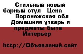 Стильный новый барный стул › Цена ­ 2 800 - Воронежская обл. Домашняя утварь и предметы быта » Интерьер   